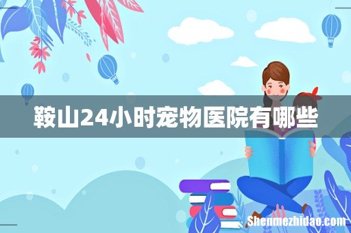 鞍山24小时宠物医院有哪些