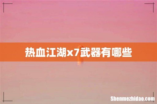 热血江湖x7武器有哪些
