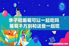 李子和葡萄可以一起吃吗 葡萄千万别和这些一起吃