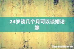24岁谈几个月可以谈婚论嫁