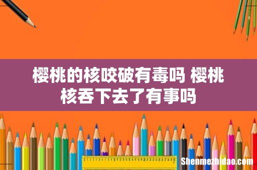 樱桃的核咬破有毒吗 樱桃核吞下去了有事吗