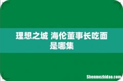 理想之城 海伦董事长吃面是哪集