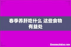 春季养肝吃什么 这些食物有益处