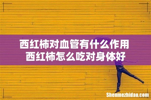 西红柿对血管有什么作用 西红柿怎么吃对身体好