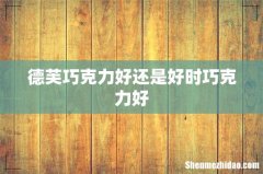 德芙巧克力好还是好时巧克力好