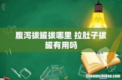 腹泻拔罐拔哪里 拉肚子拔罐有用吗