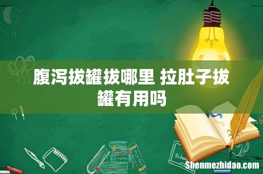 腹泻拔罐拔哪里 拉肚子拔罐有用吗