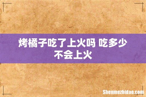 烤橘子吃了上火吗 吃多少不会上火