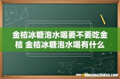 金桔冰糖泡水喝要不要吃金桔 金桔冰糖泡水喝有什么功效