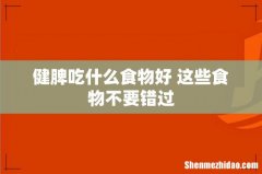 健脾吃什么食物好 这些食物不要错过