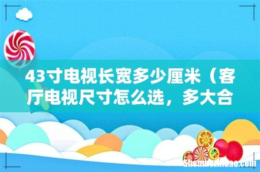 客厅电视尺寸怎么选,多大合适 43寸电视长宽多少厘米