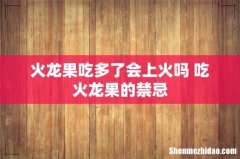 火龙果吃多了会上火吗 吃火龙果的禁忌