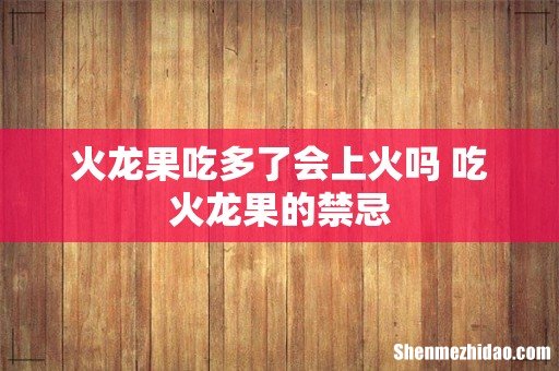 火龙果吃多了会上火吗 吃火龙果的禁忌