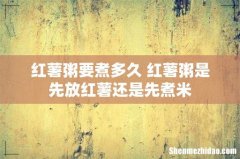 红薯粥要煮多久 红薯粥是先放红薯还是先煮米