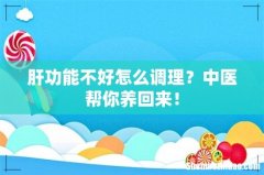 肝功能不好怎么调理？中医帮你养回来！