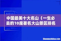 一生必去的10座著名大山景区排名 中国最美十大名山