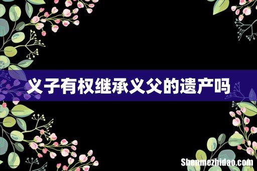 义子有权继承义父的遗产吗