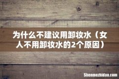 女人不用卸妆水的2个原因 为什么不建议用卸妆水