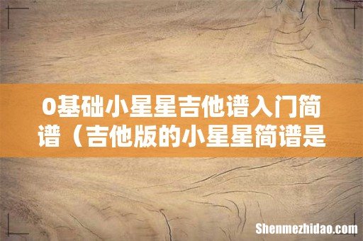 吉他版的小星星简谱是什么 0基础小星星吉他谱入门简谱