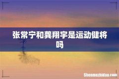 张常宁和龚翔宇是运动健将吗
