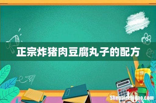 正宗炸猪肉豆腐丸子的配方