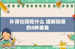 补肾壮阳吃什么 缓解阳痿的8种美食