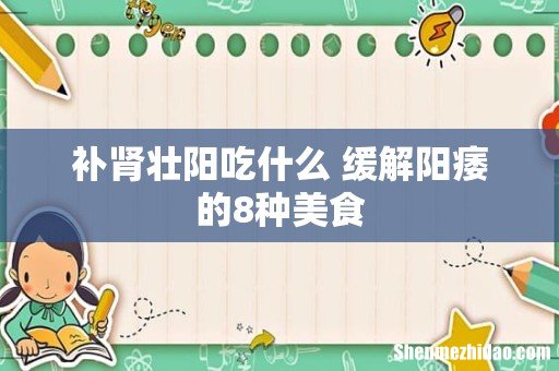 补肾壮阳吃什么 缓解阳痿的8种美食