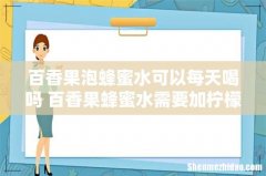 百香果泡蜂蜜水可以每天喝吗 百香果蜂蜜水需要加柠檬吗