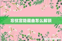 忘忧宫隐藏曲怎么解锁