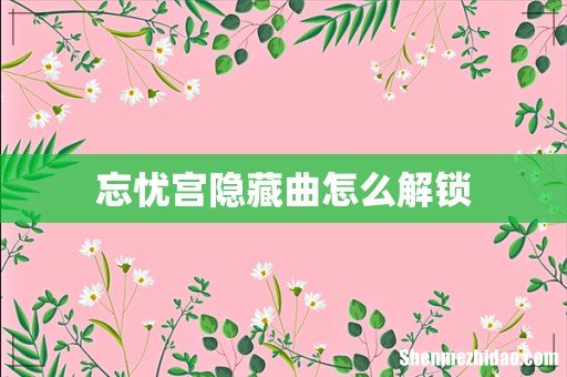 忘忧宫隐藏曲怎么解锁