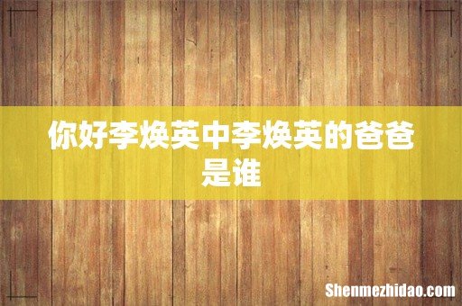 你好李焕英中李焕英的爸爸是谁