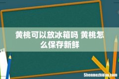 黄桃可以放冰箱吗 黄桃怎么保存新鲜