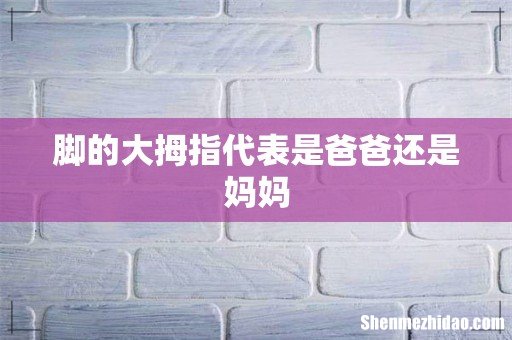 脚的大拇指代表是爸爸还是妈妈