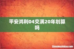 平安鸿利04交满20年划算吗