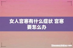 女人宫寒有什么症状 宫寒要怎么办