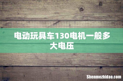 电动玩具车130电机一般多大电压