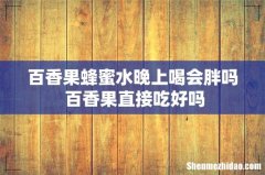 百香果蜂蜜水晚上喝会胖吗 百香果直接吃好吗