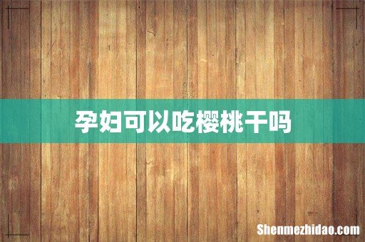 孕妇可以吃樱桃干吗