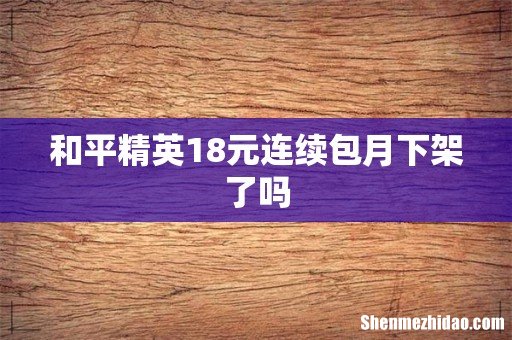 和平精英18元连续包月下架了吗