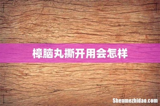 樟脑丸撕开用会怎样