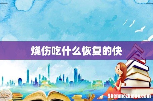 烧伤吃什么恢复的快