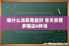 喝什么汤养胃最好 冬天养胃多喝这6种汤