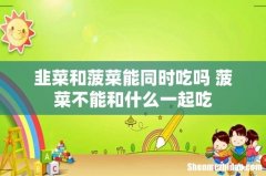 韭菜和菠菜能同时吃吗 菠菜不能和什么一起吃