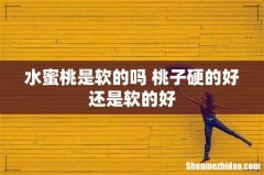 水蜜桃是软的吗 桃子硬的好还是软的好