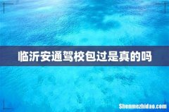 临沂安通驾校包过是真的吗