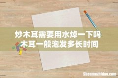 炒木耳需要用水焯一下吗 木耳一般泡发多长时间