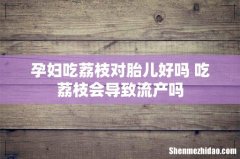 孕妇吃荔枝对胎儿好吗 吃荔枝会导致流产吗