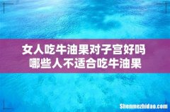 女人吃牛油果对子宫好吗 哪些人不适合吃牛油果