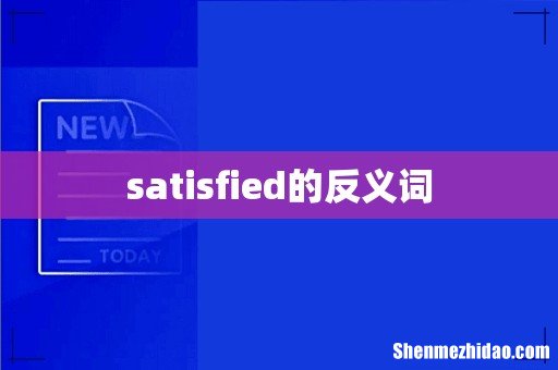 satisfied的反义词