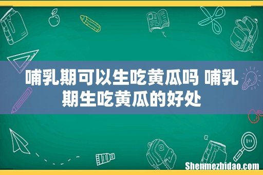 哺乳期可以生吃黄瓜吗 哺乳期生吃黄瓜的好处